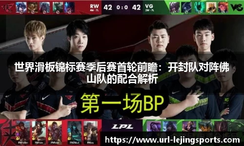 世界滑板锦标赛季后赛首轮前瞻：开封队对阵佛山队的配合解析